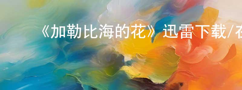 ﻿陈耀敏的动漫综艺大全,﻿《加勒比海的花》迅雷下载/在线观看-都市情感-美剧天堂